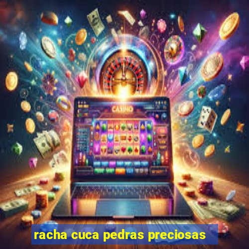 racha cuca pedras preciosas